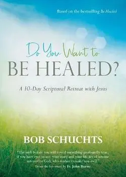 Do You Want to Be Healed?: A 10-Day Scriptural Retreat with Jesus, Paperback/Bob Schuchts