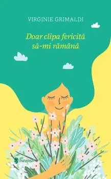 Doar clipa fericita sa-mi ramana/Virginie Grimaldi