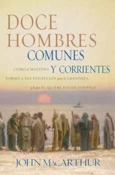 Doce Hombres Comunes y Corrientes: Como El Maestro Formo a Sus Discipulos Para La Grandeza, y Lo Que El Quiere Hacer Contigo = 12 Common Men, Paperback/John F. MacArthur