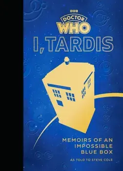 Doctor Who: I, TARDIS. Memoirs of an Impossible Blue Box, Hardback/Steve Cole
