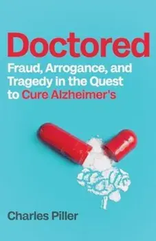 Doctored. Fraud, Arrogance and Tragedy in the Quest to Cure Alzheimers, Hardback/Charles Piller