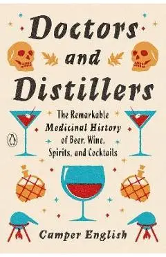 Doctors and Distillers: The Remarkable Medicinal History of Beer, Wine, Spirits, and Cocktails - Camper English