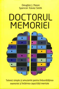 Doctorul memoriei. Tehnici simple si amuzante pentru imbunatatirea memoriei si intarirea capacitatii mentale/Douglas J. Mason, Spencer Xavier Smith