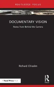 Documentary Vision. Notes from Behind the Camera, Hardback/Richard Chisolm