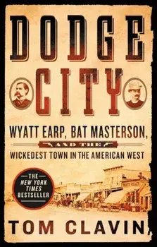 Dodge City: Wyatt Earp, Bat Masterson, and the Wickedest Town in the American West, Paperback/Tom Clavin
