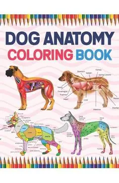 Dog Anatomy Coloring Book: Dog Anatomy Coloring Workbook for Kids, Boys, Girls & Adults. The New Surprising Magnificent Learning Structure For Ve - Jarniaczell Publication