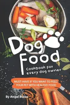 Dog Food Cookbook for Every Dog Owner: Must-Have If You Want to Feed Your Pet with Healthy Food, Paperback/Angel Burns