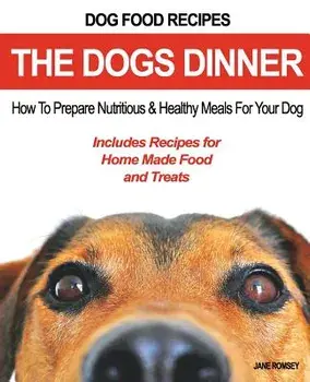 Dog Food Recipes, The Dogs Dinner: How to Prepare Nutritious and Healthy Meals for Your Dog. Includes Recipes For Home Made Food and Treats, Paperback/Jane Romsey