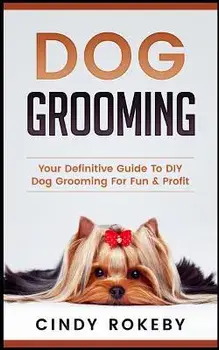 Dog Grooming: Your Definitive Guide to DIY Dog Grooming for Fun & Profit, Paperback/Cindy Rokeby
