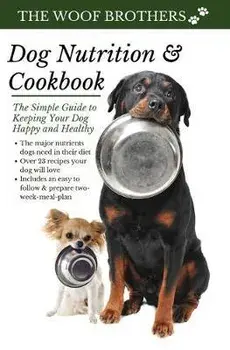Dog Nutrition and Cookbook: The Simple Guide to Keeping Your Dog Happy and Healthy, Hardcover/The Woof Brothers