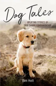 Dog Tales. Uplifting Stories of True Canine Companionship, Paperback/Ben Holt