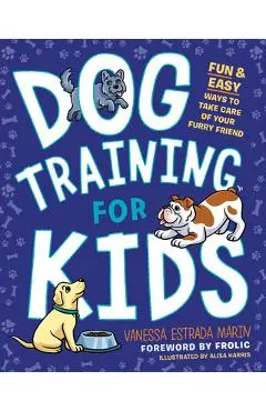 Dog Training for Kids: Fun and Easy Ways to Care for Your Furry Friend - Vanessa Estrada Marin