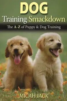 Dog Training Smackdown: The A - Z of Puppy & Dog Training, Paperback/Micah Jack