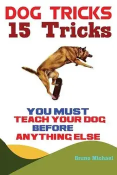 Dog Tricks: 15 Tricks You Must Teach Your Dog before Anything Else, Paperback/Michael Bruno