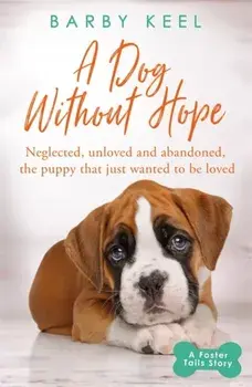 Dog Without Hope. Neglected, unloved and abandoned, the puppy that just wanted to be loved, Paperback/Barby Keel