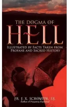 Dogma of Hell: Illustrated by Facts Taken from Profane and Sacred History - F. X. Schouppe