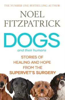 Dogs and Their Humans. Stories of Healing and Hope from the Supervet's Surgery, Paperback/Noel Fitzpatrick
