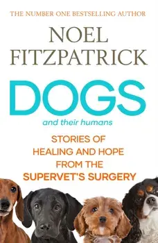 Dogs and Their Humans. Stories of Healing and Hope from the Supervet's Surgery, Hardback/Noel Fitzpatrick