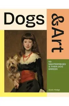 Dogs & Art: 50 Masterpieces & Their Dog Breeds - Susie Hodge