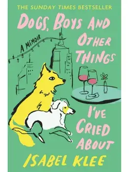 Dogs, Boys and Other Things I've Cried About, Hardcover/Isabel Klee
