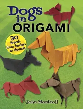 Dogs in Origami: 30 Breeds from Terriers to Hounds, Paperback/John Montroll