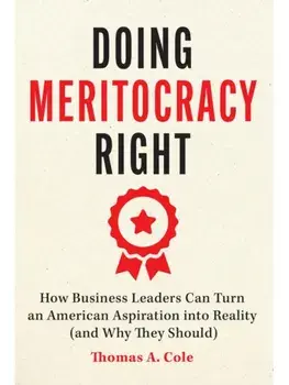 Doing Meritocracy Right. How Business Leaders Can Turn an American Aspiration into Reality (and Why They Should), Paperback/Thomas A. Cole
