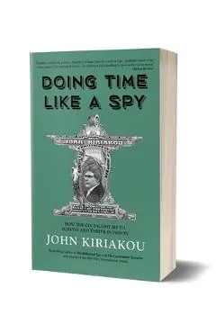 Doing Time Like a Spy: How the CIA Taught Me to Survive and Thrive in Prison - John Kiriakou