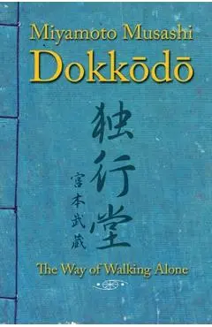 Dokkodo. The Way of Walking Alone: Discover self-discipline and personal mastery through the ancestral wisdom of the samurai. - Miyamoto Musashi