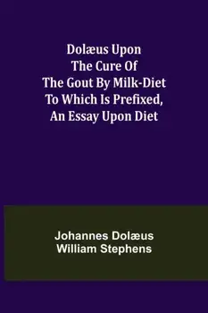 Dolæus upon the cure of the gout by milk-diet To which is prefixed, an essay upon diet, Paperback/Johannes Dolæus William Stephens