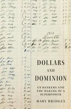 Dollars and Dominion: Us Bankers and the Making of a Superpower - Mary Bridges