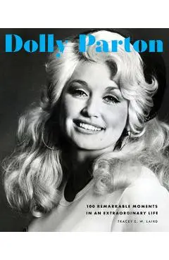 Dolly Parton: 100 Remarkable Moments in an Extraordinary Life - Tracey E. W. Laird