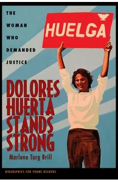 Dolores Huerta Stands Strong: The Woman Who Demanded Justice - Marlene Targ Brill