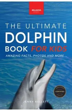 Dolphins The Ultimate Dolphin Book for Kids: 100+ Amazing Dolphin Facts, Photos, Quiz + More - Jenny Kellett