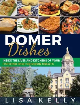 Domer Dishes: Inside the Lives and Kitchens of Your Fighting Irish Gridiron Greats, Hardcover/Lisa Kelly