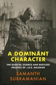 Dominant Character. The Radical Science and Restless Politics of J.B.S. Haldane, Hardback/Samanth Subramanian