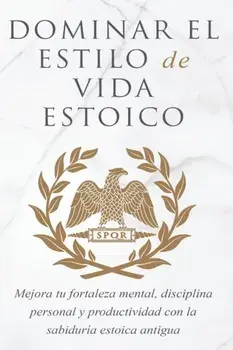 Dominar El Estilo de Vida Estoica: Mejora Tu Fortaleza Mental, Disciplina Y Productividad Con La Sabiduría Estoica Antigua/Andreas Athanas