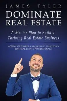 Dominate Real Estate: A Master Plan to Build a Thriving Real Estate Business with Actionable Sales and Marketing Strategies for Real Estate, Paperback/James Tyler