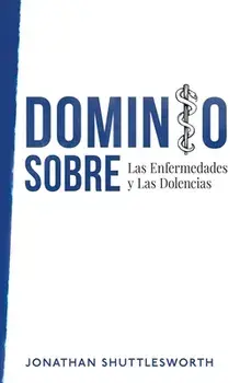 Dominio Sobre Las Enfermedades y Las Dolencias, Paperback/Jonathan Shuttlesworth