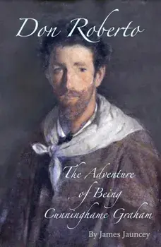 Don Roberto, The Adventure of Being Cunninghame Graham, Hardback/James Jauncey