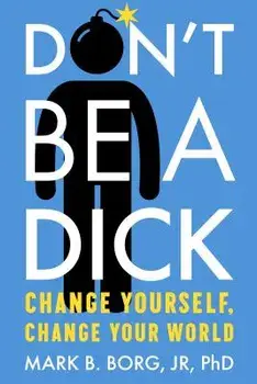 Don't Be a Dick: Change Yourself, Change Your World, Paperback/Mark B. Borg Jr