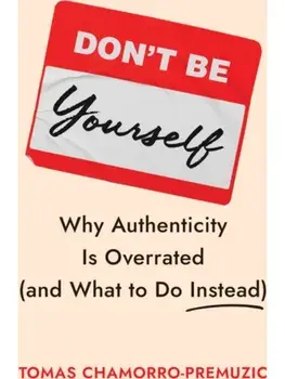 Don't Be Yourself. Why Authenticity Is Overrated (and What to Do Instead), Hardback/Tomas Chamorro-Premuzic