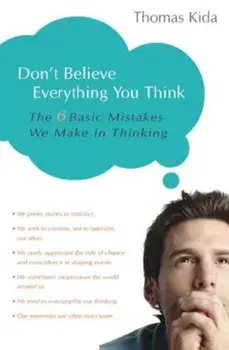Don't Believe Everything You Think: The 6 Basic Mistakes We Make in Thinking, Paperback/Thomas E. Kida