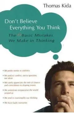 Don't Believe Everything You Think: The 6 Basic Mistakes We Make in Thinking - Thomas E. Kida