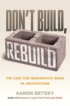 Don't Build, Rebuild. The Case for Imaginative Reuse in Architecture, Hardback/Aaron Betsky