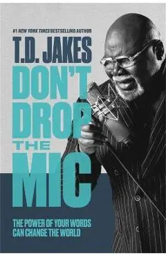 Don't Drop the MIC: The Power of Your Words Can Change the World - T. D. Jakes
