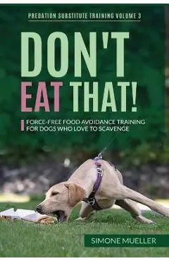 Don't Eat That: Force-Free Food Avoidance Training for Dogs who Love to Scavenge - Simone Mueller