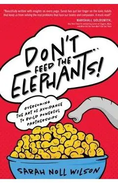 Don't Feed the Elephants!: Overcoming the Art of Avoidance to Build Powerful Partnerships - Sarah Noll Wilson