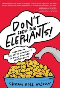 Don't Feed the Elephants!: Overcoming the Art of Avoidance to Build Powerful Partnerships, Hardcover/Sarah Noll Wilson