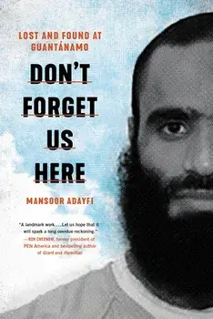 Don't Forget Us Here: Lost and Found at Guantanamo, Hardcover/Mansoor Adayfi