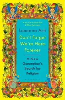 Don't Forget We're Here Forever. A New Generation's Search for Religion, Hardback/Lamorna Ash